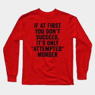 Funny, If At First You Don't Succeed, It's Only "Attempted" Murder Black Long Sleeve T-Shirt